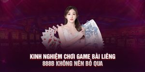 Kinh nghiệm chơi game bài liêng 888B không nên bỏ qua