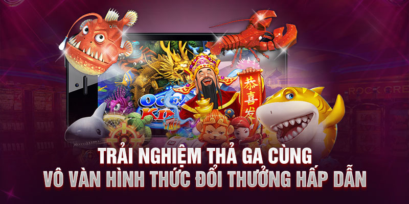 Trải nghiệm thả ga cùng vô vàn hình thức đổi thưởng hấp dẫn