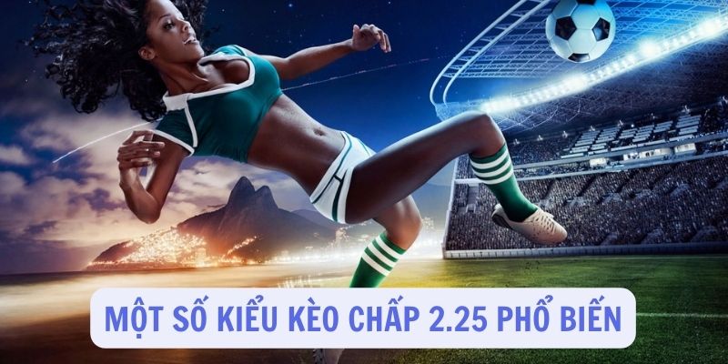 Một số những loại kèo chấp 2.25 phổ biến nhất